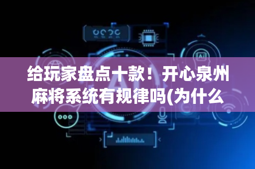 给玩家盘点十款！开心泉州麻将系统有规律吗(为什么牌一直很差)