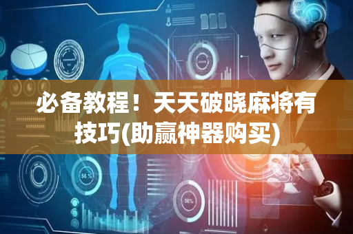 必备教程！天天破晓麻将有技巧(助赢神器购买)