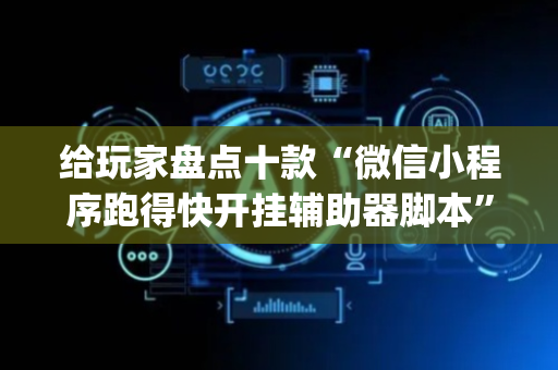 给玩家盘点十款“微信小程序跑得快开挂辅助器脚本”（控牌神器)