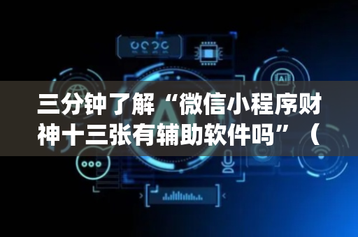 三分钟了解“微信小程序财神十三张有辅助软件吗”（软件出售)