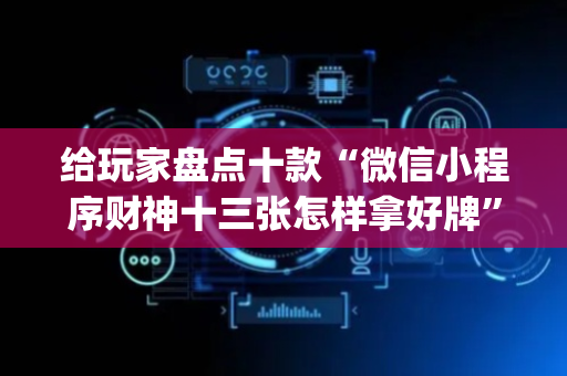 给玩家盘点十款“微信小程序财神十三张怎样拿好牌”（小程序怎么才会赢)