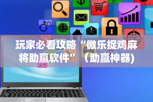玩家必看攻略“微乐捉鸡麻将助赢软件”（助赢神器)