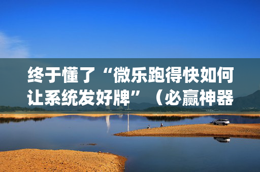 终于懂了“微乐跑得快如何让系统发好牌”（必赢神器免费安装)