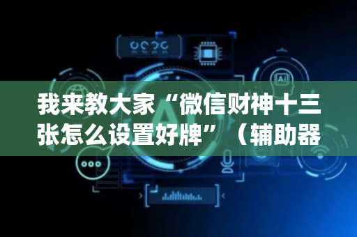 我来教大家“微信财神十三张怎么设置好牌”（辅助器下载)