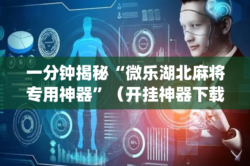 一分钟揭秘“微乐湖北麻将专用神器”（开挂神器下载)