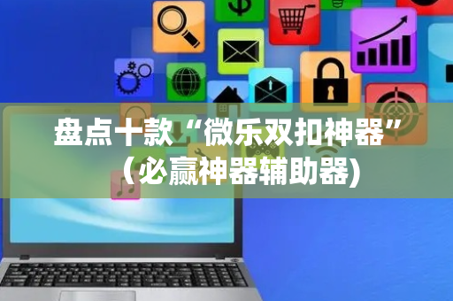 盘点十款“微乐双扣神器”（必赢神器辅助器)