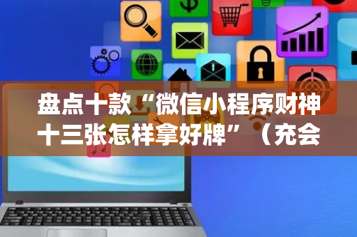 盘点十款“微信小程序财神十三张怎样拿好牌”（充会员胜率高)