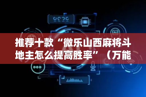 推荐十款“微乐山西麻将斗地主怎么提高胜率”（万能开挂神器)