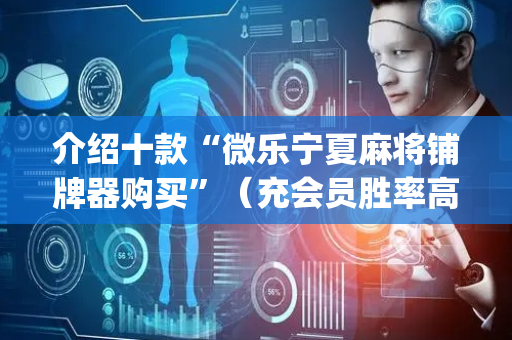 介绍十款“微乐宁夏麻将铺牌器购买”（充会员胜率高)