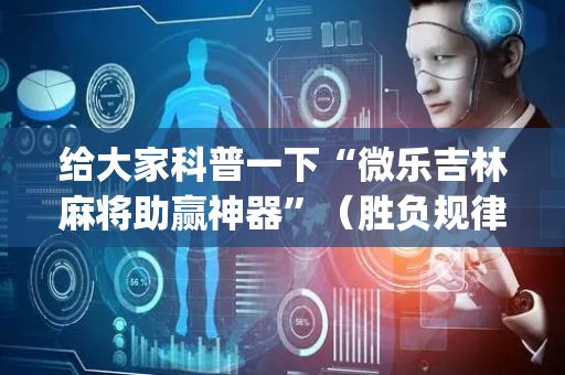 给大家科普一下“微乐吉林麻将助赢神器”（胜负规律拿好牌)