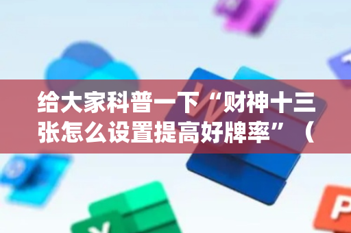 给大家科普一下“财神十三张怎么设置提高好牌率”（输赢规律)