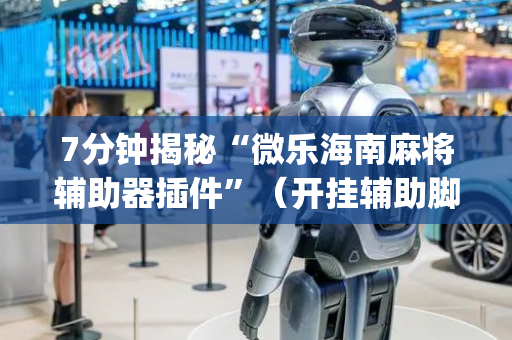 7分钟揭秘“微乐海南麻将辅助器插件”（开挂辅助脚本)