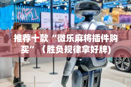 推荐十款“微乐麻将插件购买”（胜负规律拿好牌)