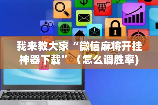 我来教大家“微信麻将开挂神器下载”（怎么调胜率)