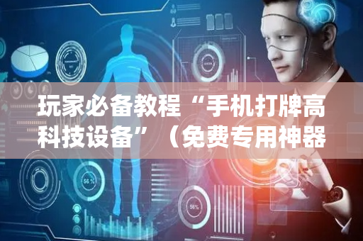 玩家必备教程“手机打牌高科技设备”（免费专用神器)