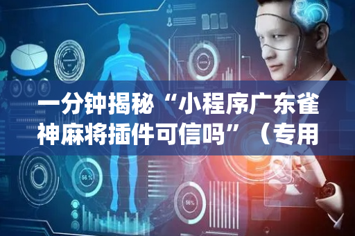 一分钟揭秘“小程序广东雀神麻将插件可信吗”（专用神器)