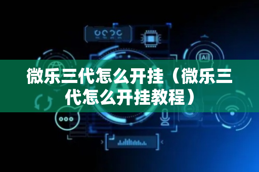 微乐三代怎么开挂（微乐三代怎么开挂教程）