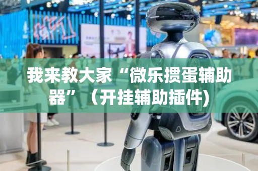 我来教大家“微乐掼蛋辅助器”（开挂辅助插件)