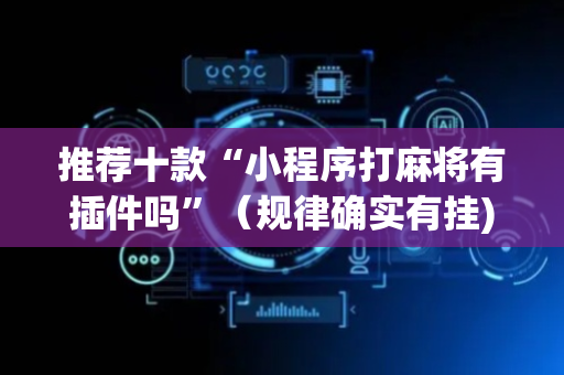 推荐十款“小程序打麻将有插件吗”（规律确实有挂)