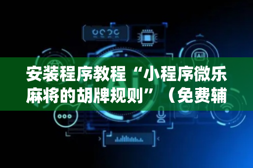 安装程序教程“小程序微乐麻将的胡牌规则”（免费辅助)