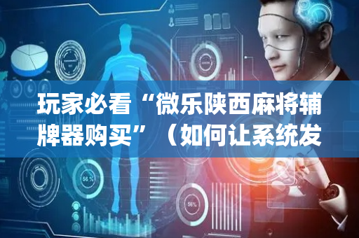 玩家必看“微乐陕西麻将辅牌器购买”（如何让系统发好牌)