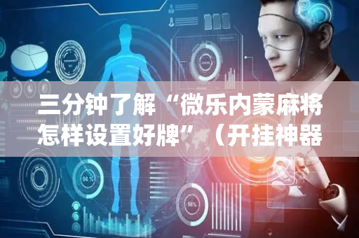 三分钟了解“微乐内蒙麻将怎样设置好牌”（开挂神器下载)