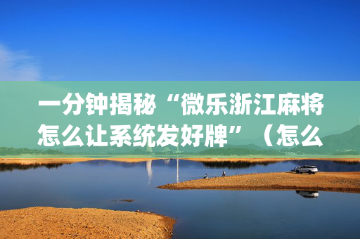 一分钟揭秘“微乐浙江麻将怎么让系统发好牌”（怎么让系统给你发好牌)