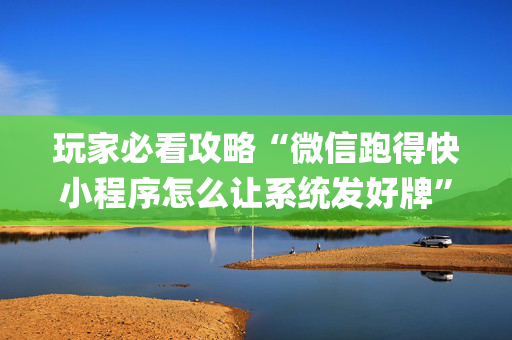 玩家必看攻略“微信跑得快小程序怎么让系统发好牌”（自建房怎么赢)