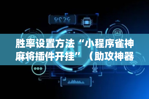 胜率设置方法“小程序雀神麻将插件开挂”（助攻神器)