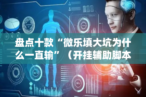 盘点十款“微乐填大坑为什么一直输”（开挂辅助脚本)