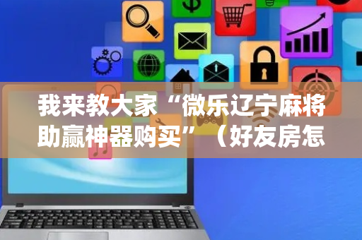 我来教大家“微乐辽宁麻将助赢神器购买”（好友房怎么才能赢)