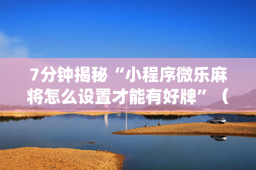 7分钟揭秘“小程序微乐麻将怎么设置才能有好牌”（怎么能调好牌)