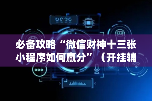 必备攻略“微信财神十三张小程序如何赢分”（开挂辅助器插件)