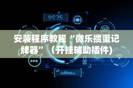 安装程序教程“微乐掼蛋记牌器”（开挂辅助插件)
