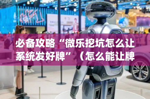必备攻略“微乐挖坑怎么让系统发好牌”（怎么能让牌好一点)