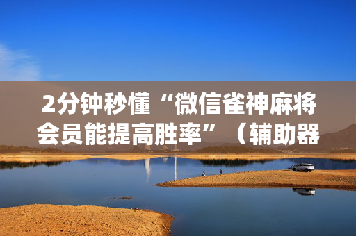 2分钟秒懂“微信雀神麻将会员能提高胜率”（辅助器插件)