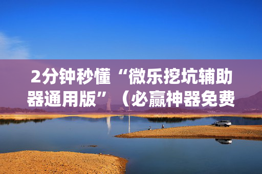 2分钟秒懂“微乐挖坑辅助器通用版”（必赢神器免费安装)