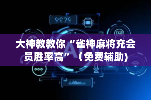 大神教教你“雀神麻将充会员胜率高”（免费辅助)