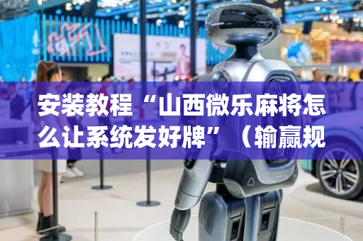 安装教程“山西微乐麻将怎么让系统发好牌”（输赢规律)