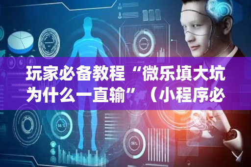 玩家必备教程“微乐填大坑为什么一直输”（小程序必赢神器)