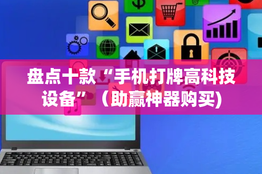 盘点十款“手机打牌高科技设备”（助赢神器购买)