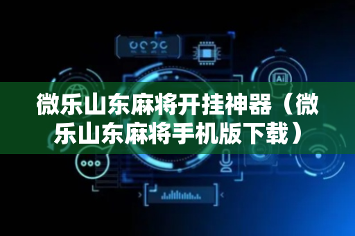 微乐山东麻将开挂神器（微乐山东麻将手机版下载）
