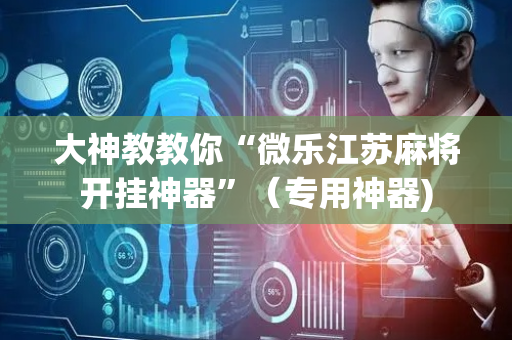 大神教教你“微乐江苏麻将开挂神器”（专用神器)