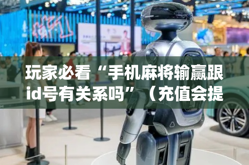 玩家必看“手机麻将输赢跟id号有关系吗”（充值会提高胜率么)
