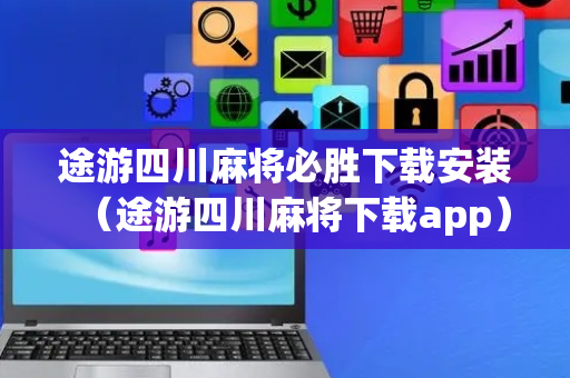 途游四川麻将必胜下载安装（途游四川麻将下载app）