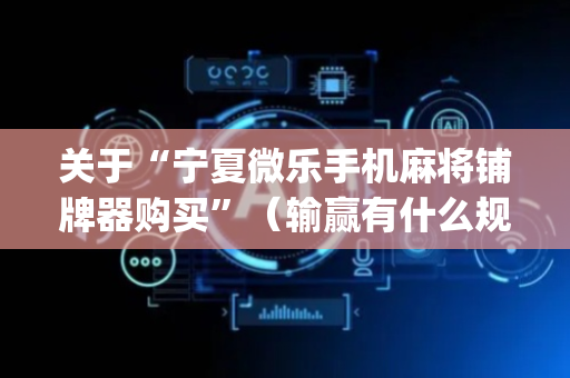 关于“宁夏微乐手机麻将铺牌器购买”（输赢有什么规律)