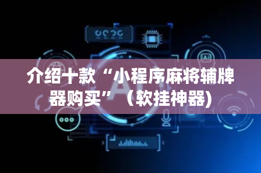 介绍十款“小程序麻将辅牌器购买”（软挂神器)