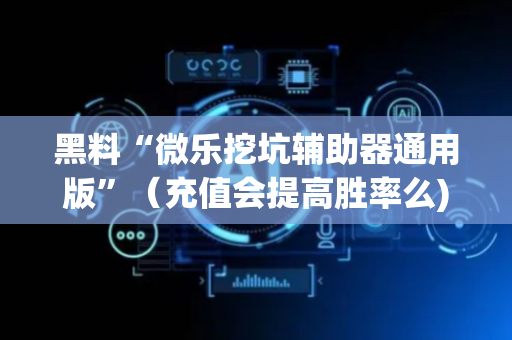 黑料“微乐挖坑辅助器通用版”（充值会提高胜率么)