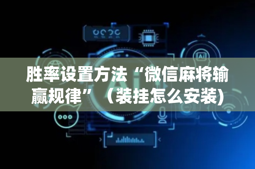 胜率设置方法“微信麻将输赢规律”（装挂怎么安装)