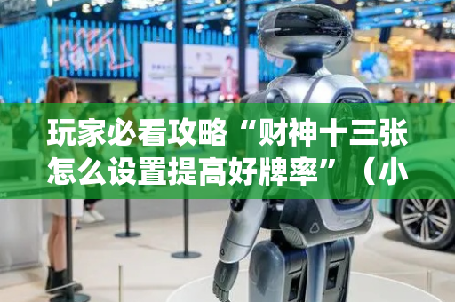 玩家必看攻略“财神十三张怎么设置提高好牌率”（小程序辅助软件)